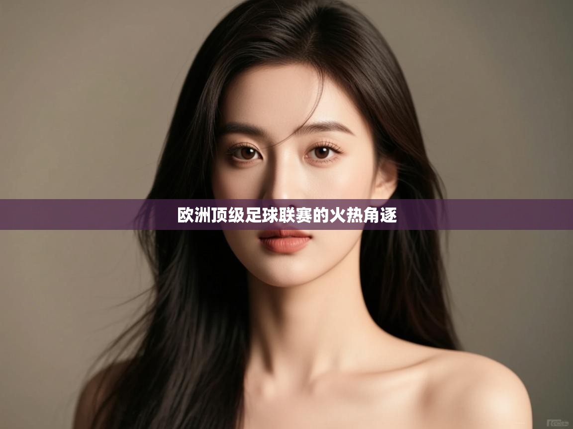 欧洲顶级足球联赛的火热角逐  第1张