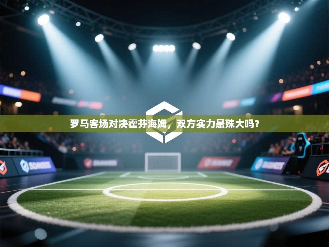 罗马客场对决霍芬海姆，双方实力悬殊大吗？  第1张