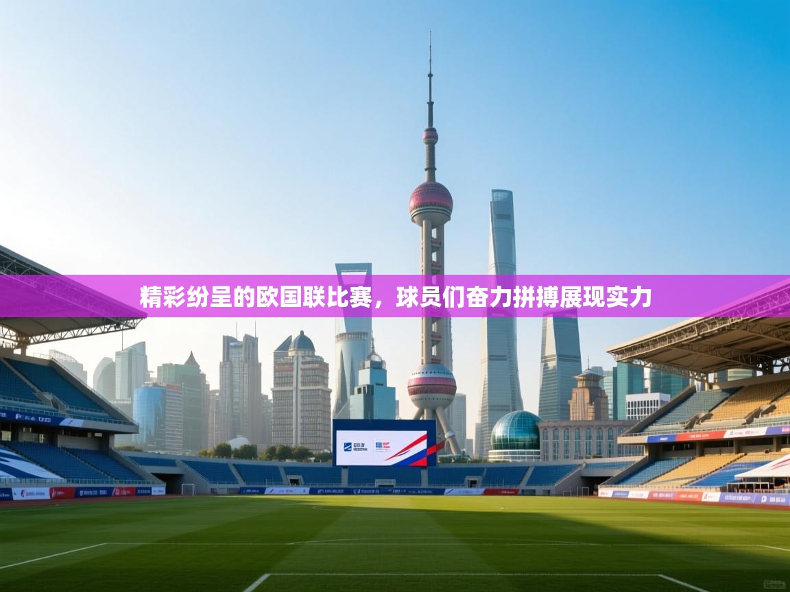 精彩纷呈的欧国联比赛，球员们奋力拼搏展现实力  第1张