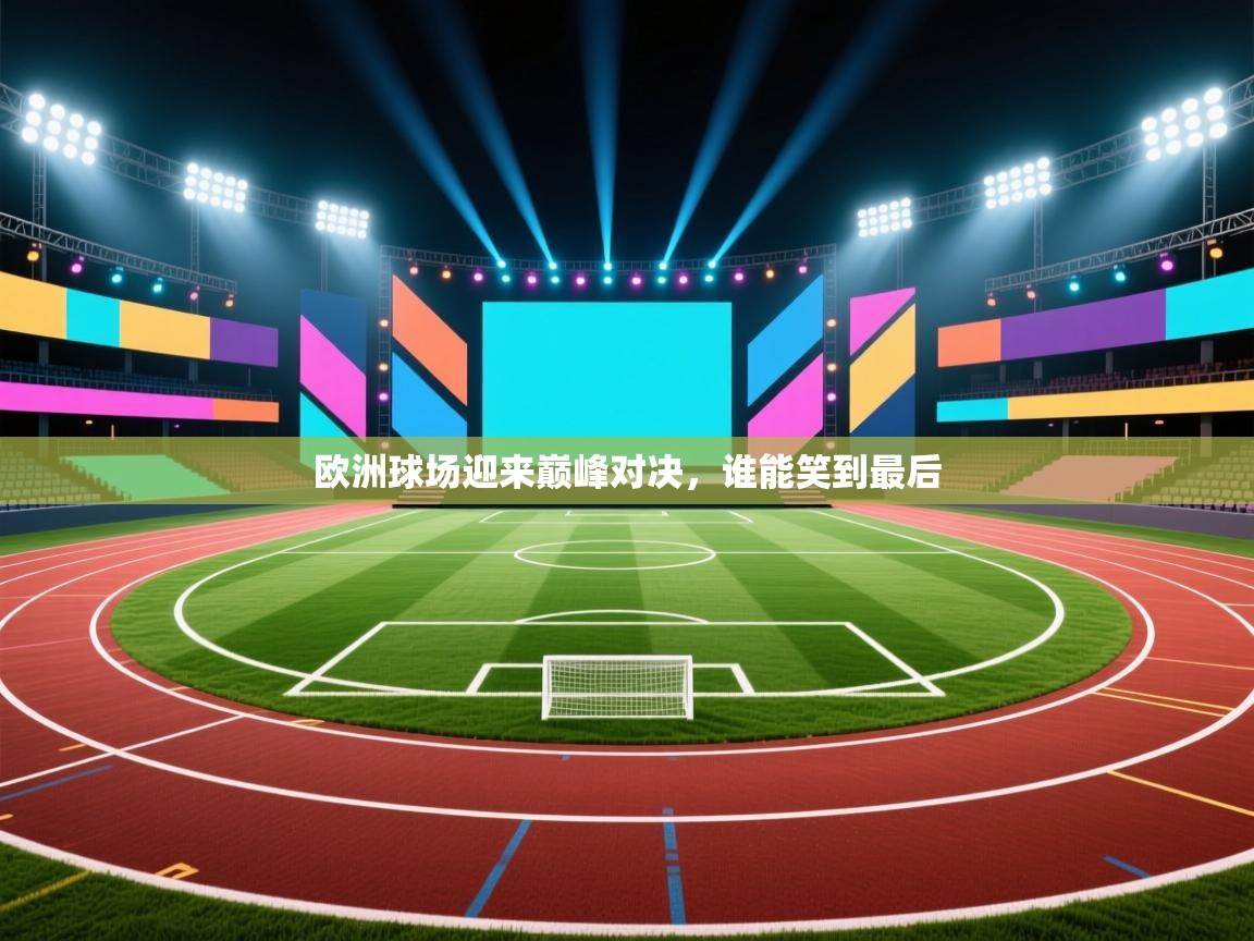欧洲球场迎来巅峰对决，谁能笑到最后