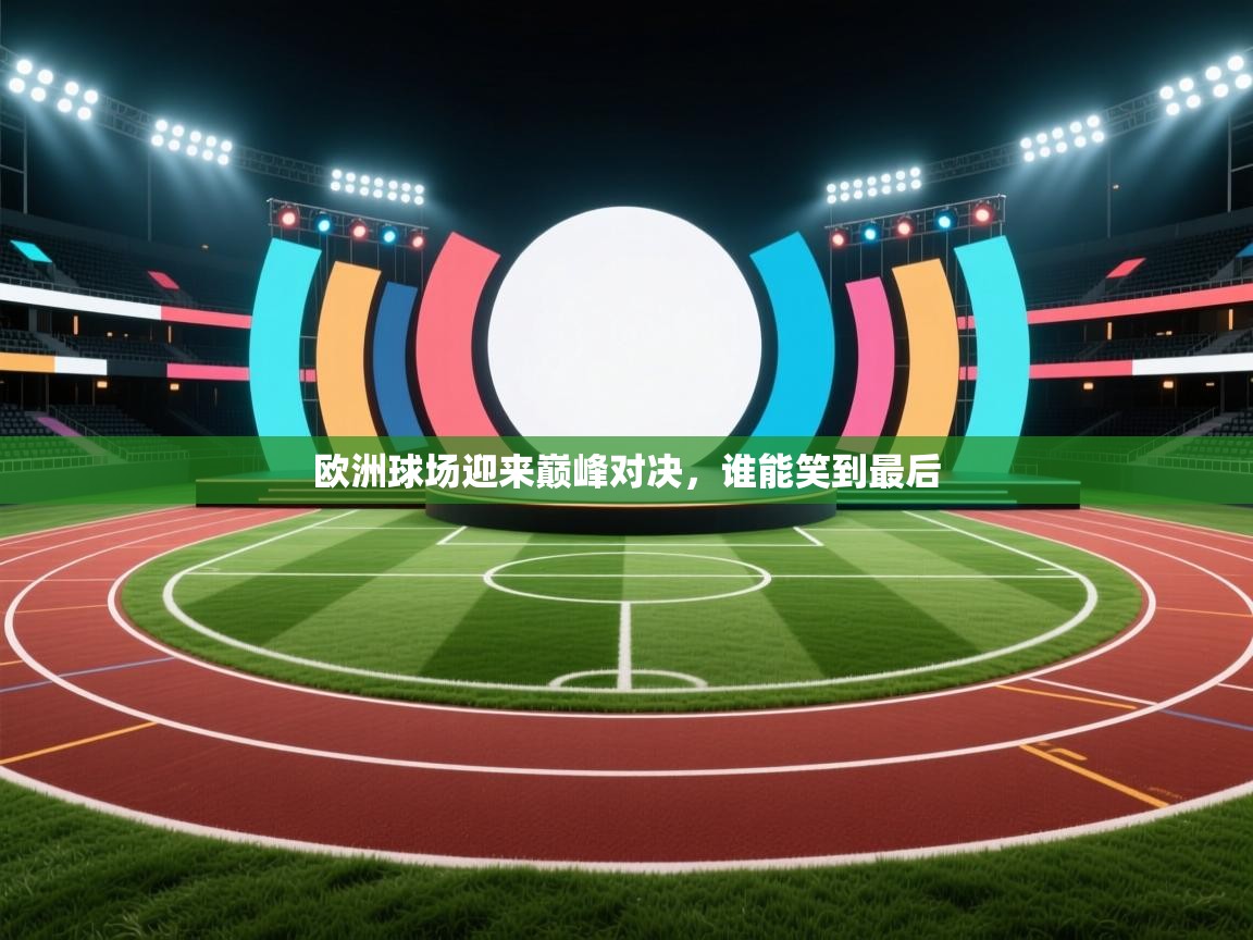 欧洲球场迎来巅峰对决，谁能笑到最后  第2张