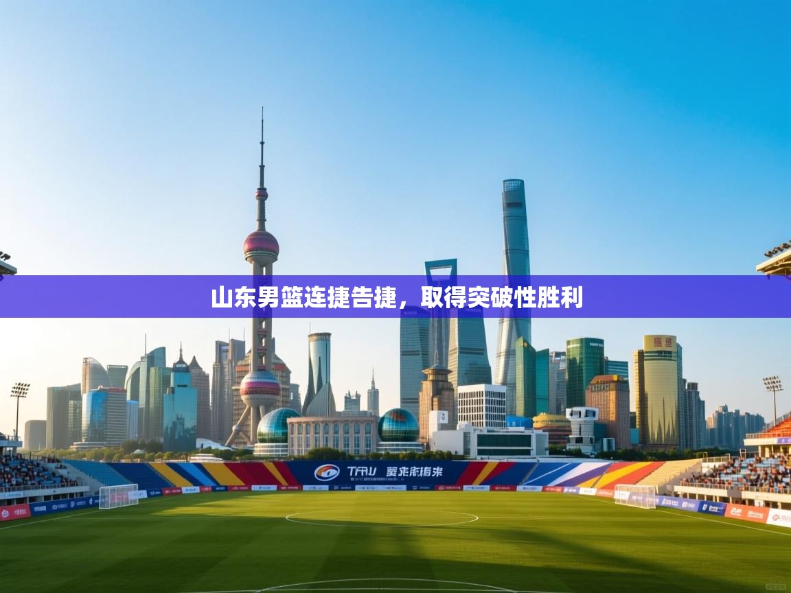 山东男篮连捷告捷,取得突破性胜利 第2张