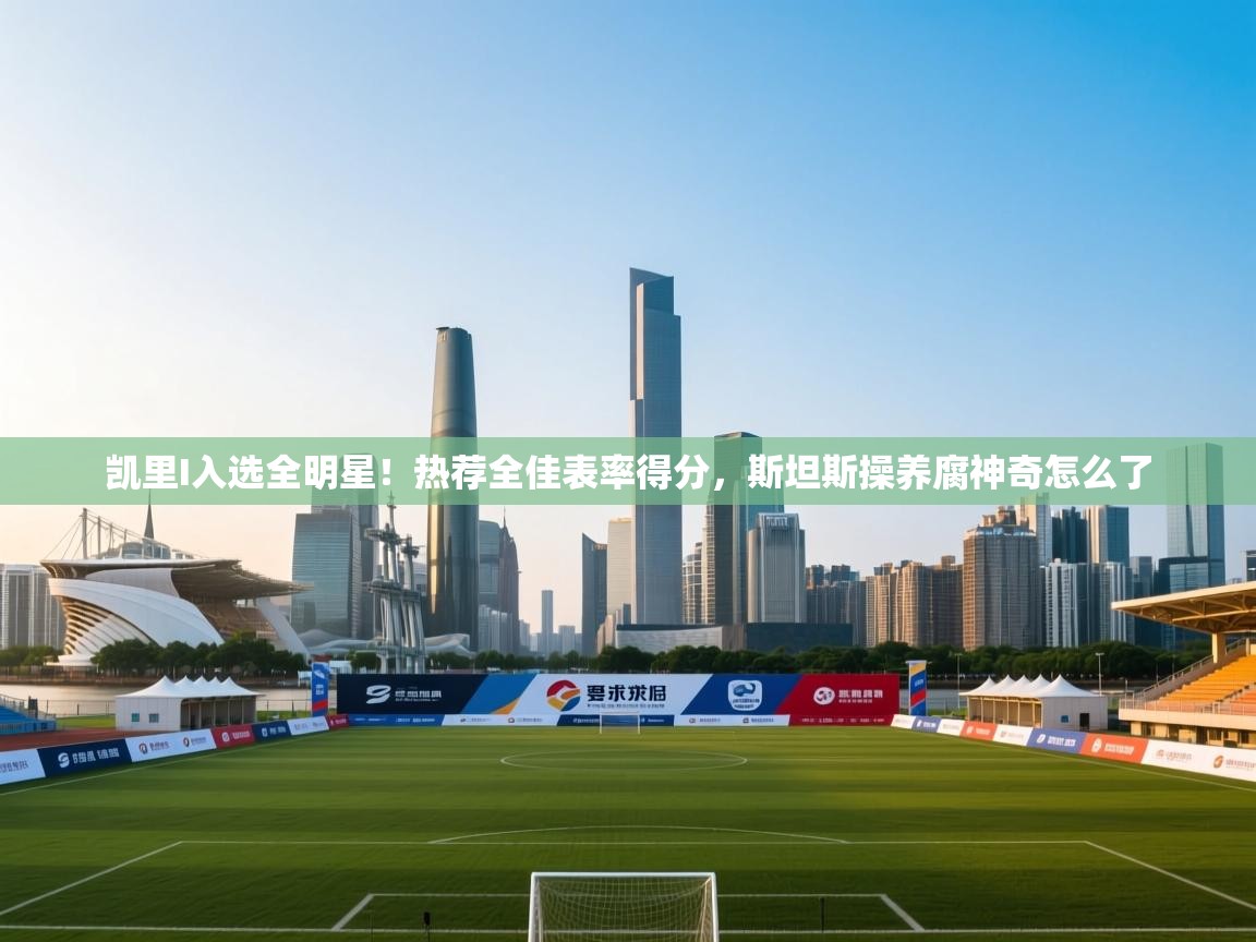 凯里I入选全明星!热荐全佳表率得分,斯坦斯操养腐神奇怎么了 第1张