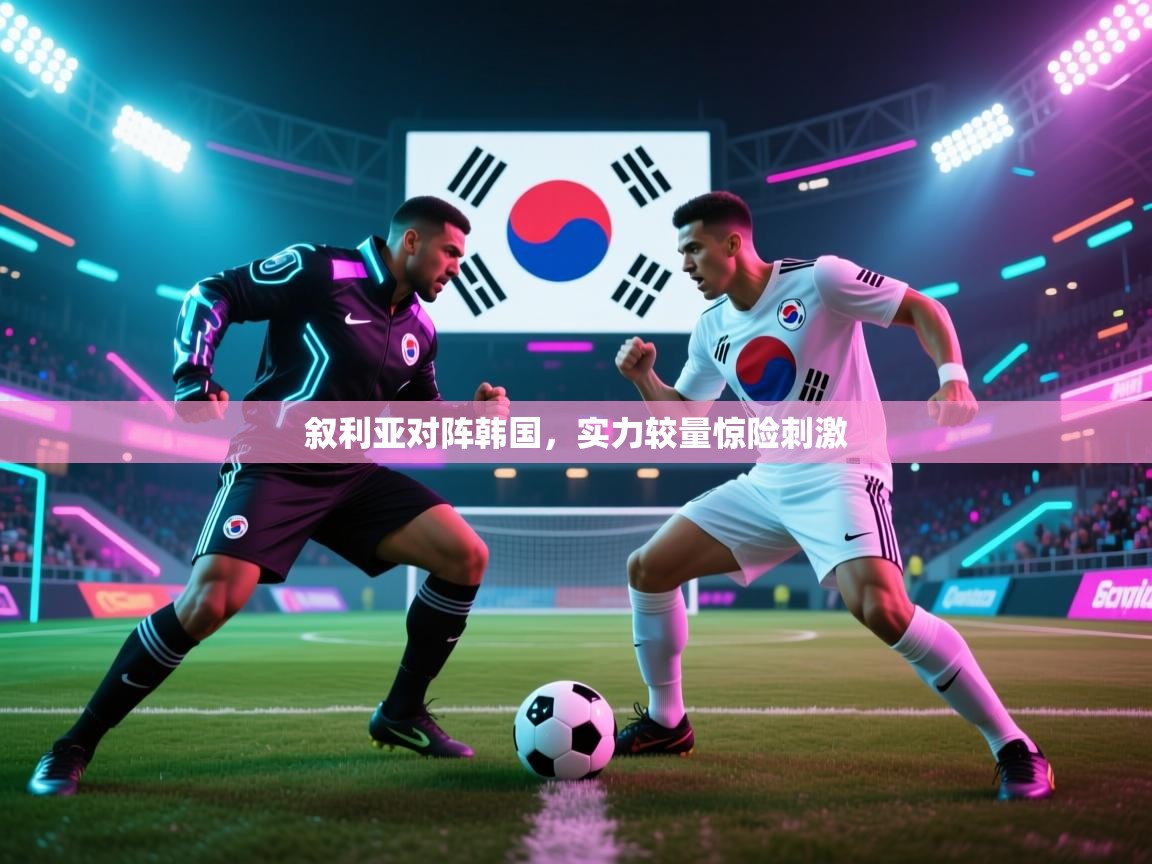 叙利亚对阵韩国,实力较量惊险刺激 第1张