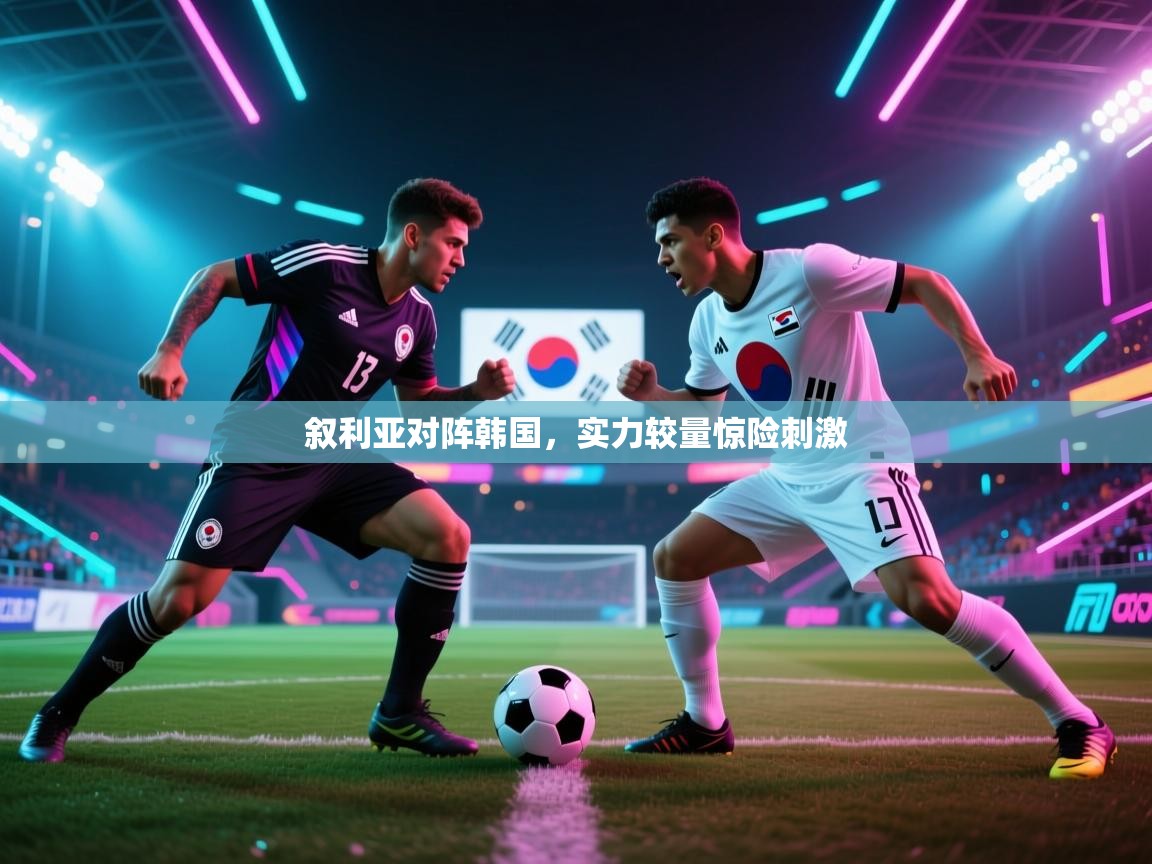 叙利亚对阵韩国,实力较量惊险刺激 第2张