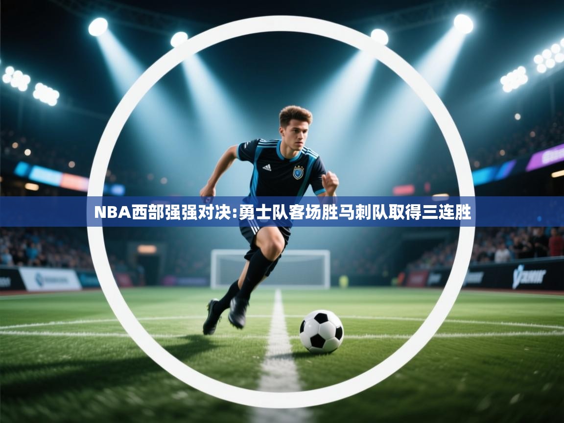 NBA西部强强对决:勇士队客场胜马刺队取得三连胜  第2张