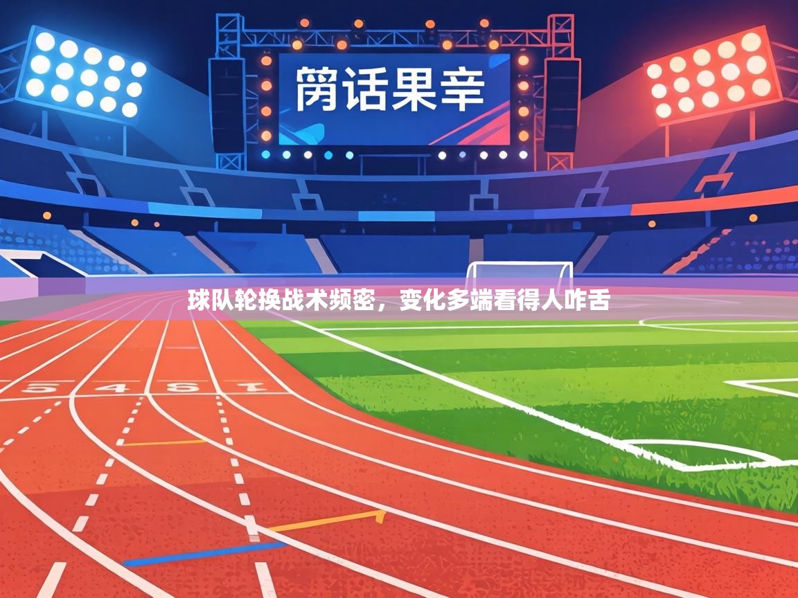 球队轮换战术频密，变化多端看得人咋舌  第1张