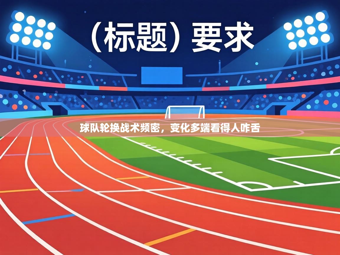 球队轮换战术频密，变化多端看得人咋舌  第2张