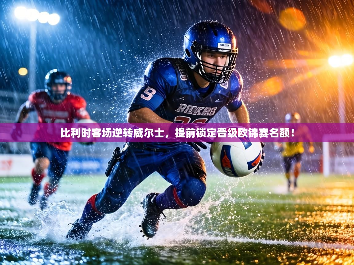 比利时客场逆转威尔士，提前锁定晋级欧锦赛名额！  第1张