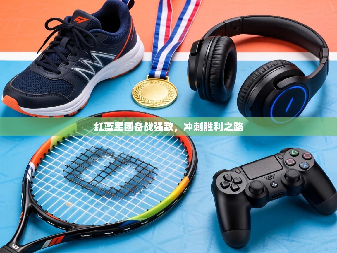 红蓝军团备战强敌,冲刺胜利之路 第1张