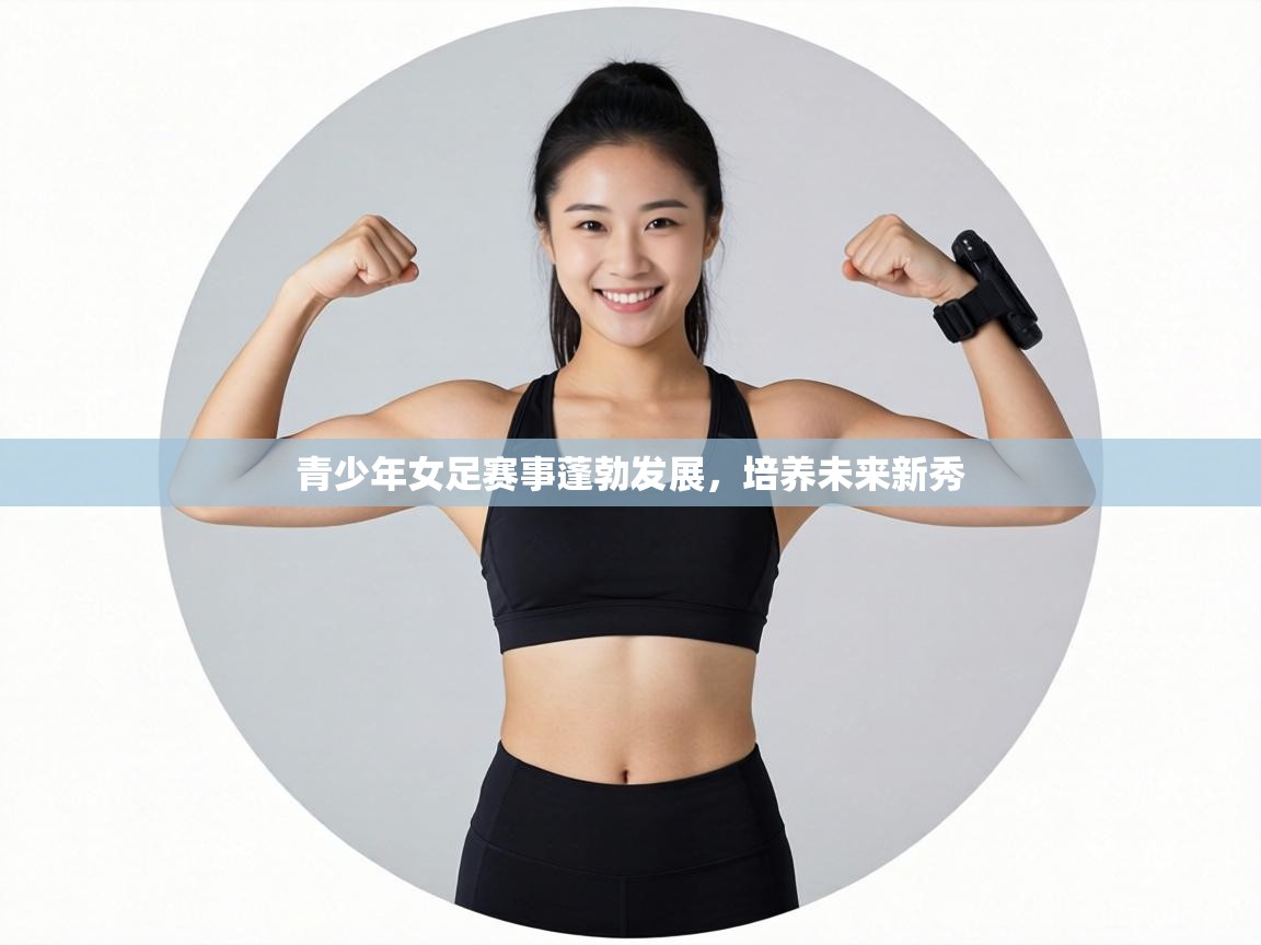 青少年女足赛事蓬勃发展,培养未来新秀 第1张