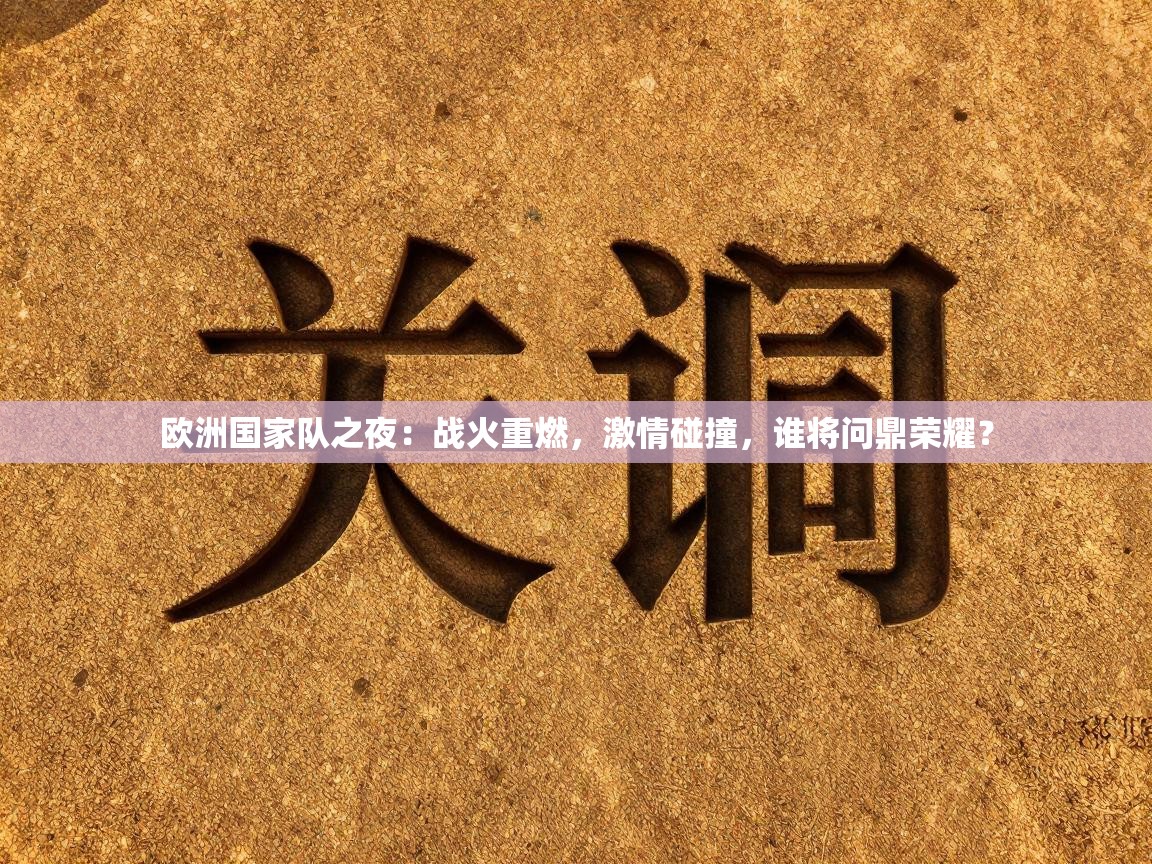 欧洲国家队之夜：战火重燃，激情碰撞，谁将问鼎荣耀？  第2张